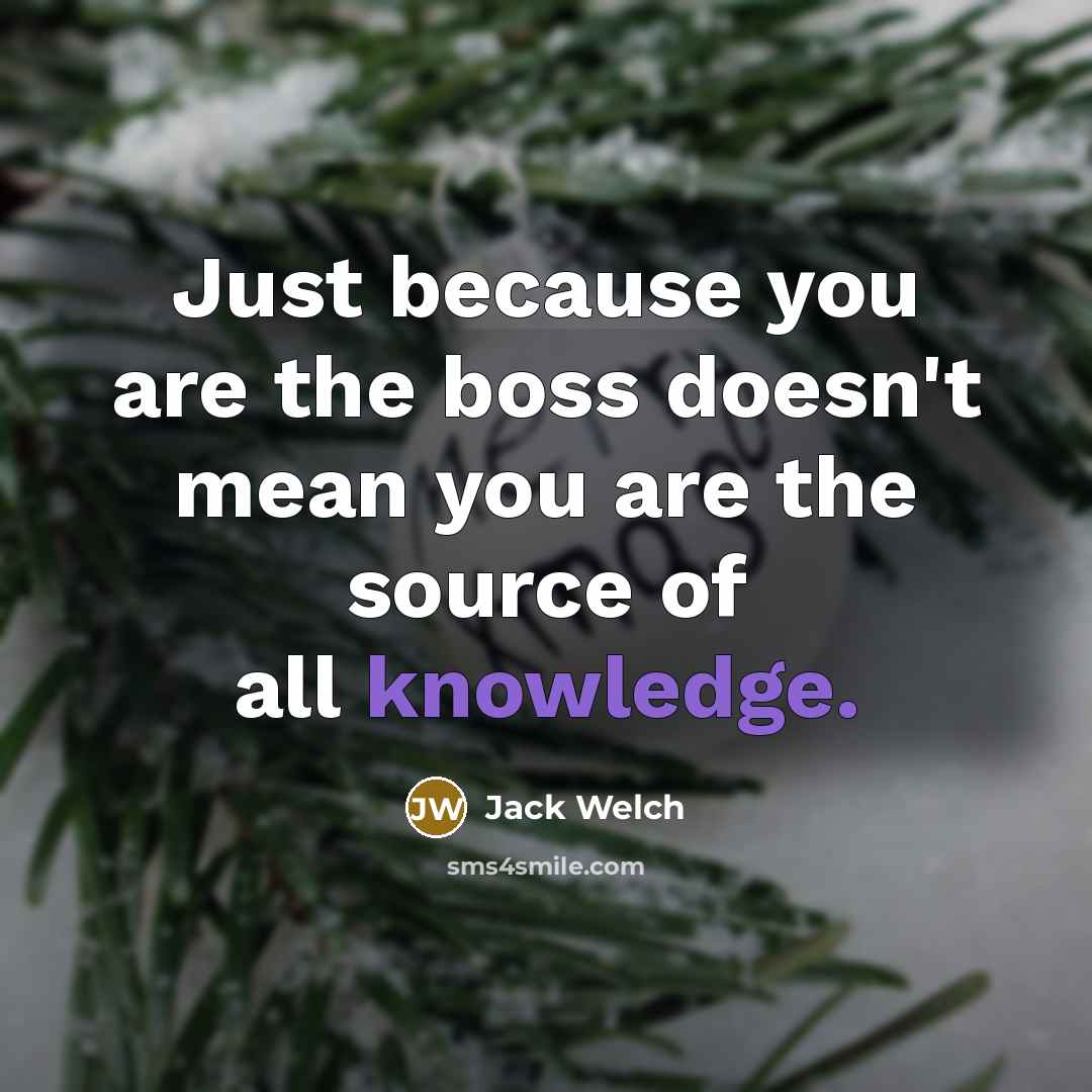 “Just because you are the boss doesn't mean you are…” quote by Jack Welch