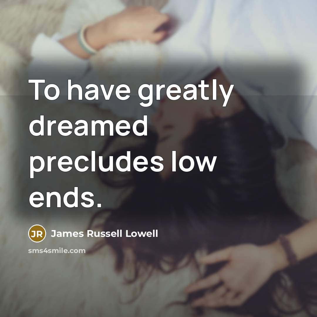 “To have greatly dreamed precludes low ends.…” quote by James Russell Lowell