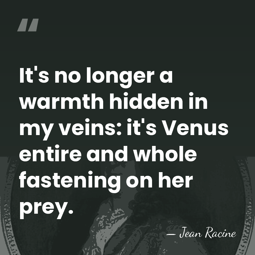 It's no longer a warmth hidden in my veins: it's Venus entire&hellip; - Jean Racine