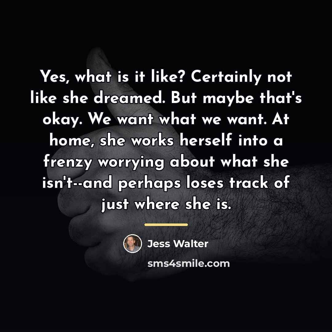 “Yes, what is it like? Certainly not like she dreamed.…” quote by Jess Walter