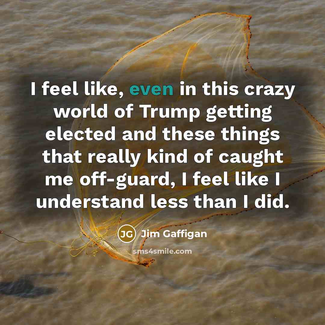 “I feel like, even in this crazy world of Trump…” quote by Jim Gaffigan