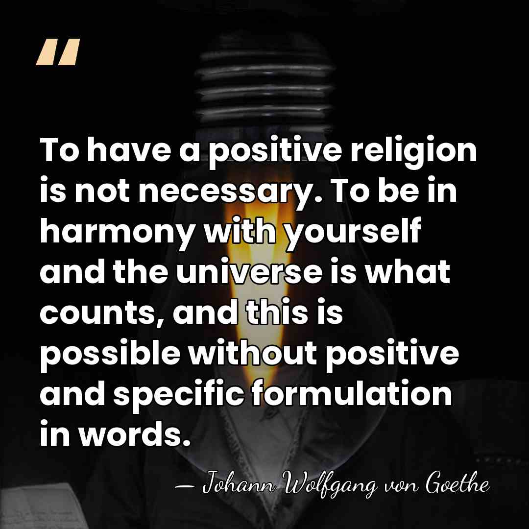 To have a positive religion is not necessary. To be in harmony&hellip; - Johann Wolfgang von Goethe