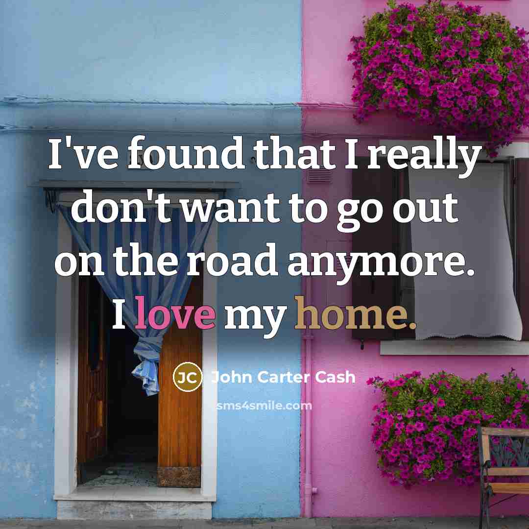 “I've found that I really don't want to go out on the road anymore. I love my home.” quote by John Carter Cash