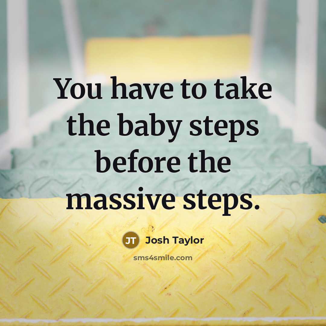 “You have to take the baby steps before the massive…” quote by Josh Taylor