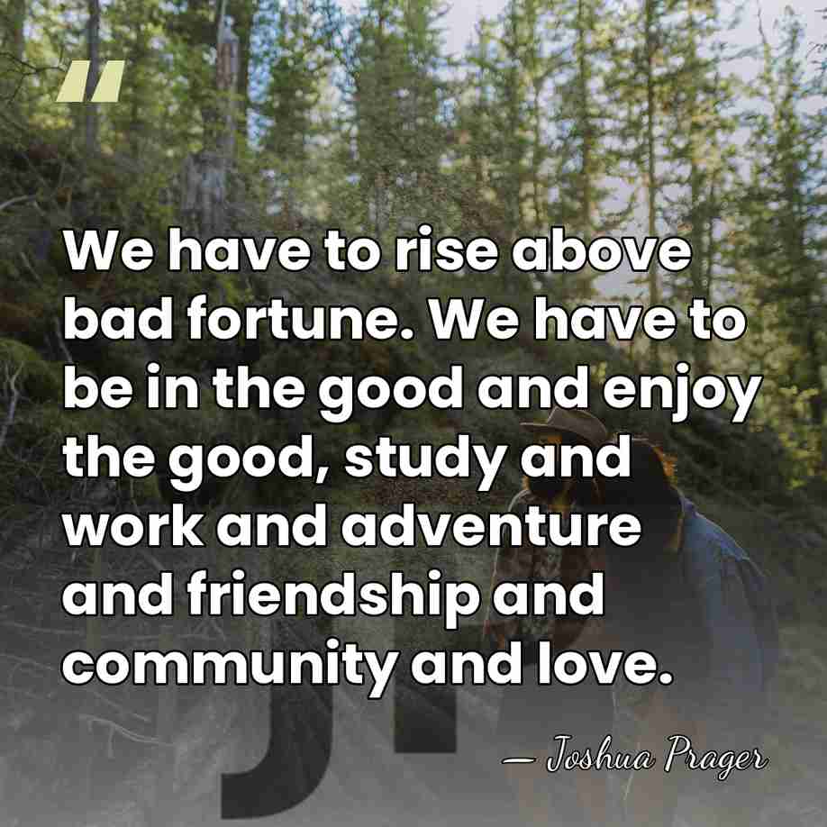We have to rise above bad fortune. We have to be in&hellip; - Joshua Prager