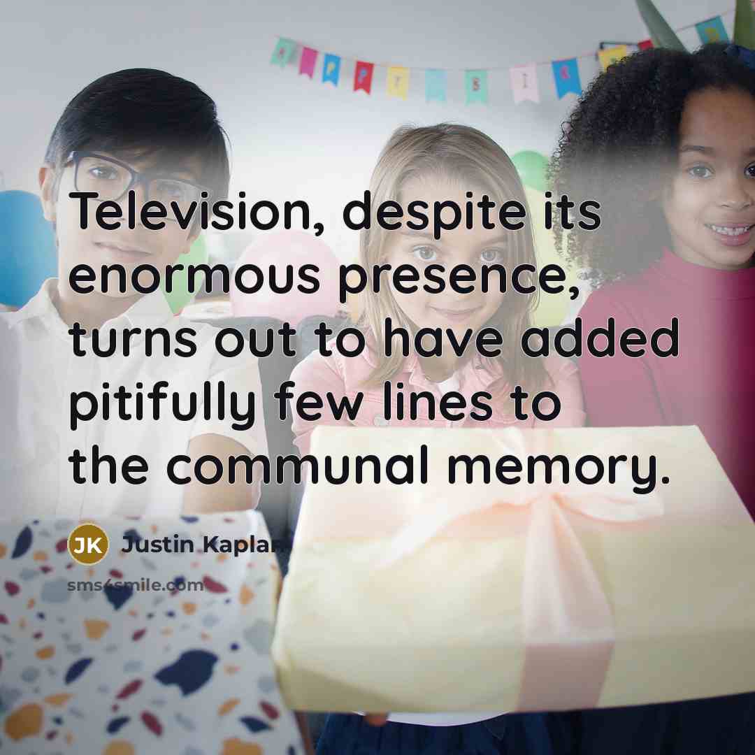 “Television, despite its enormous presence, turns out to have added…” quote by Justin Kaplan