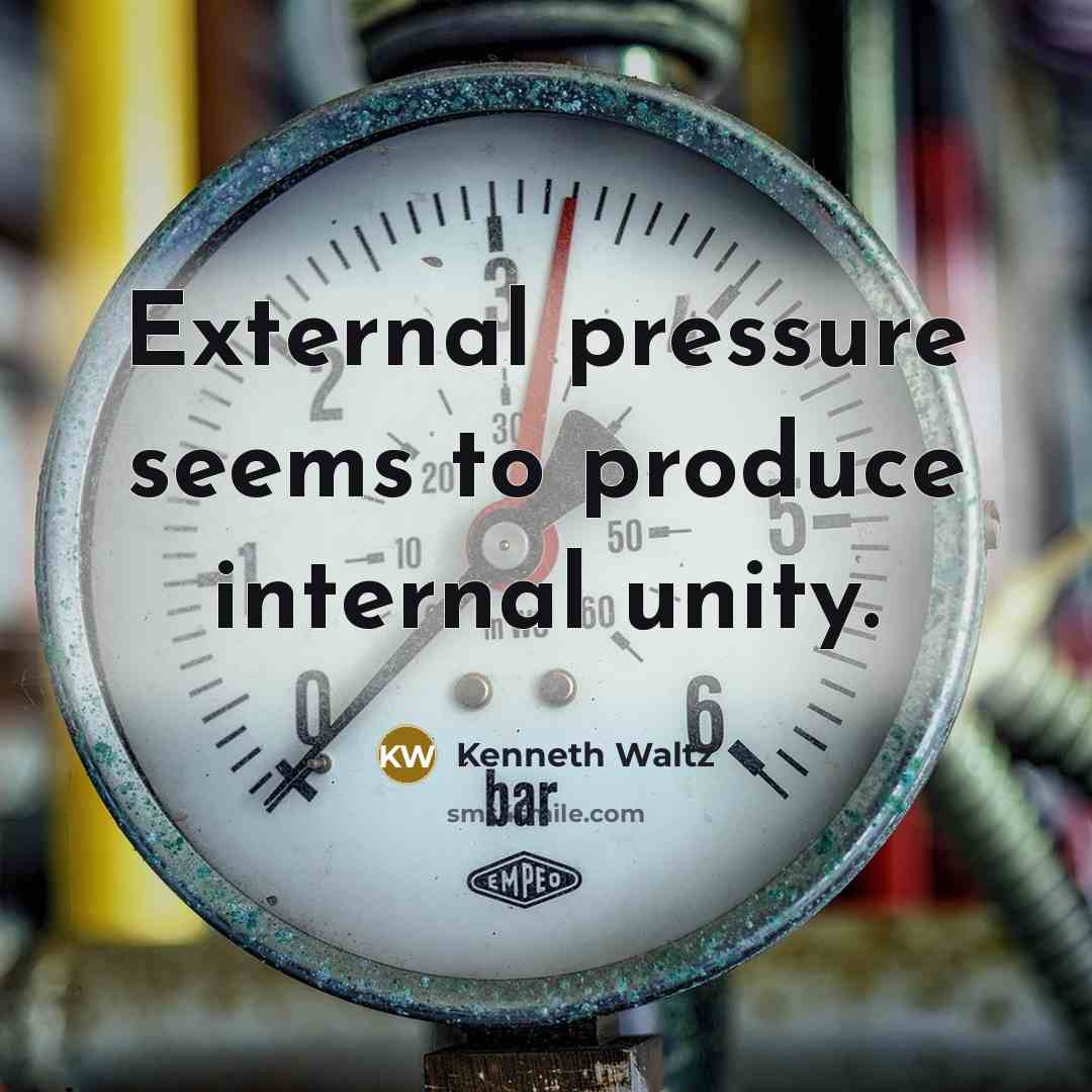 “External pressure seems to produce internal unity.” quote by Kenneth Waltz