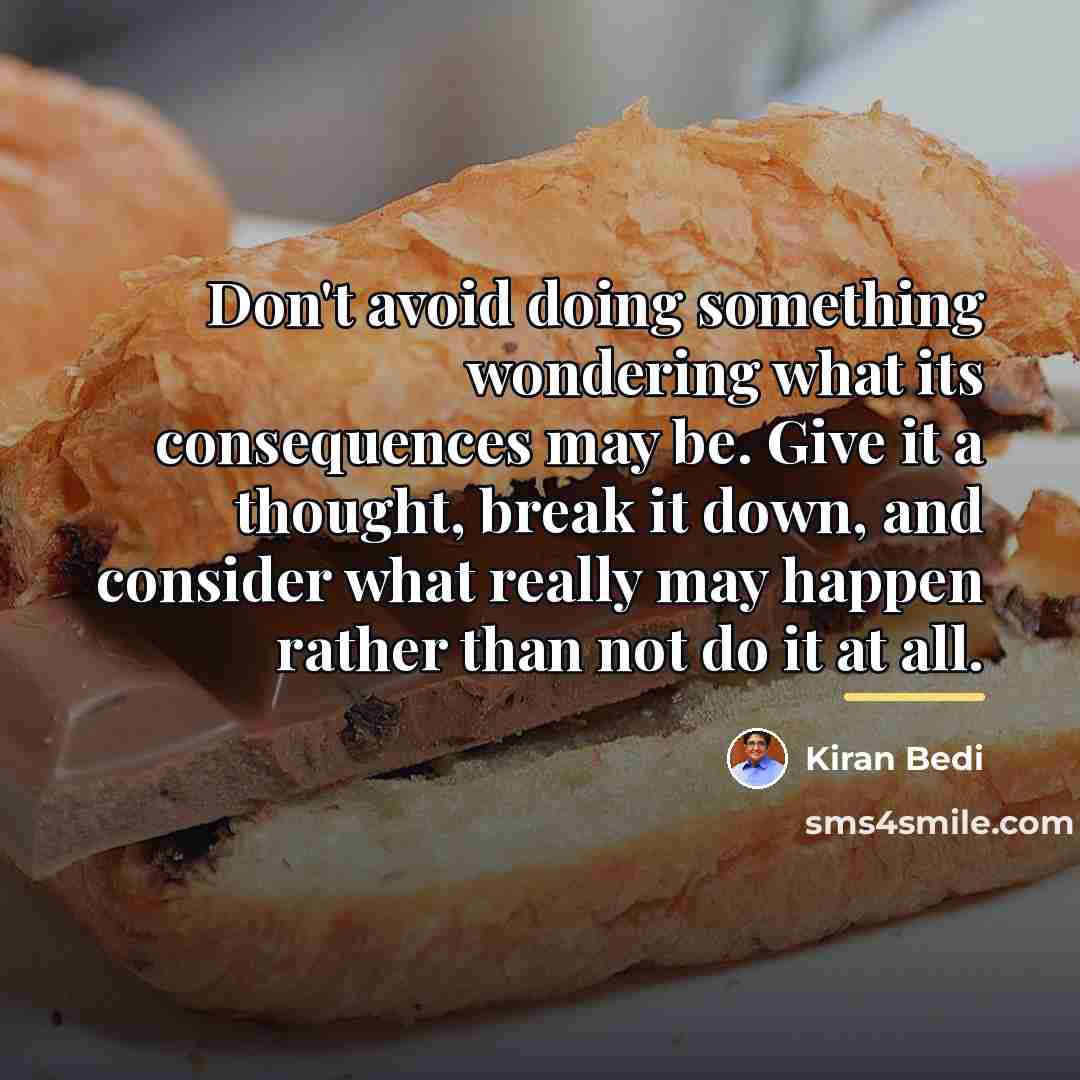 “Don't avoid doing something wondering what its consequences may be.…” quote by Kiran Bedi