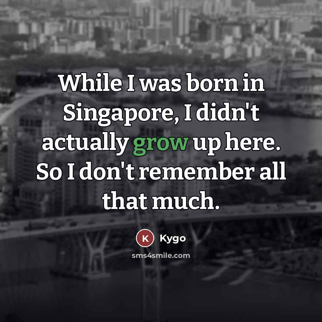 “While I was born in Singapore, I didn't actually grow…” quote by Kygo