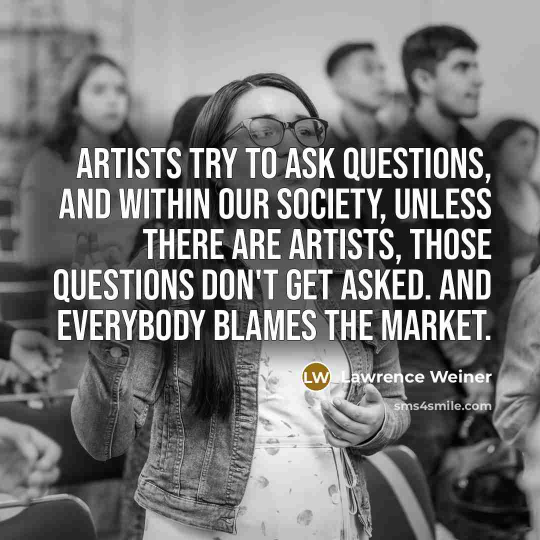 “Artists try to ask questions, and within our society, unless…” quote by Lawrence Weiner