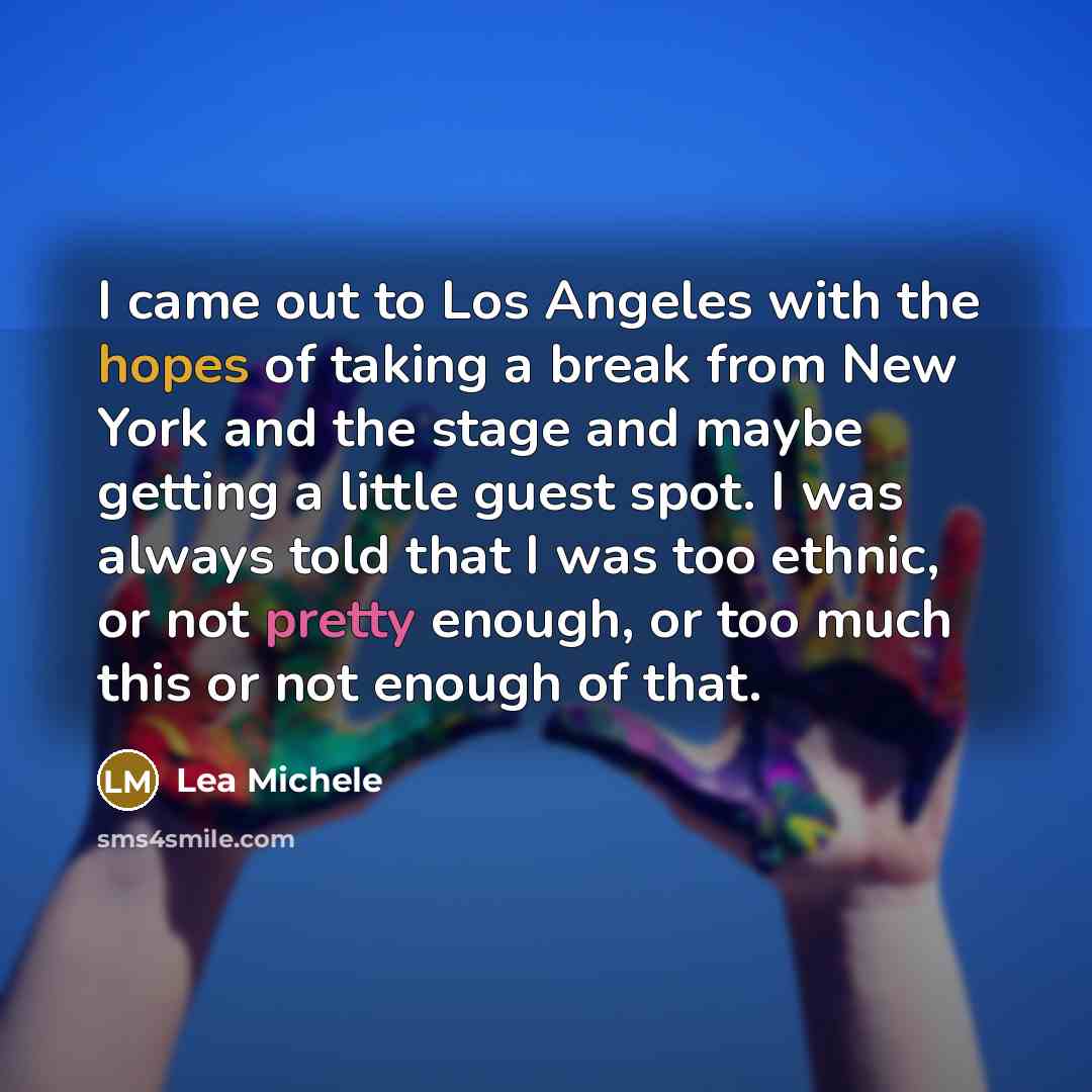 “I came out to Los Angeles with the hopes of taking a break from New York and the stage and maybe getting a little guest spot. I was always told that I was too ethnic, or not pretty enough, or too much this or not enough of that.” quote by Lea Michele