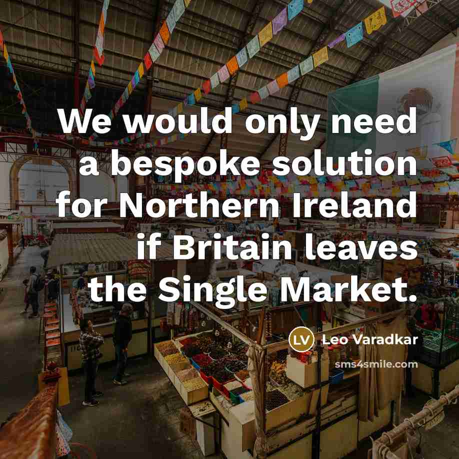 “We would only need a bespoke solution for Northern Ireland if Britain leaves the Single Market.” quote by Leo Varadkar