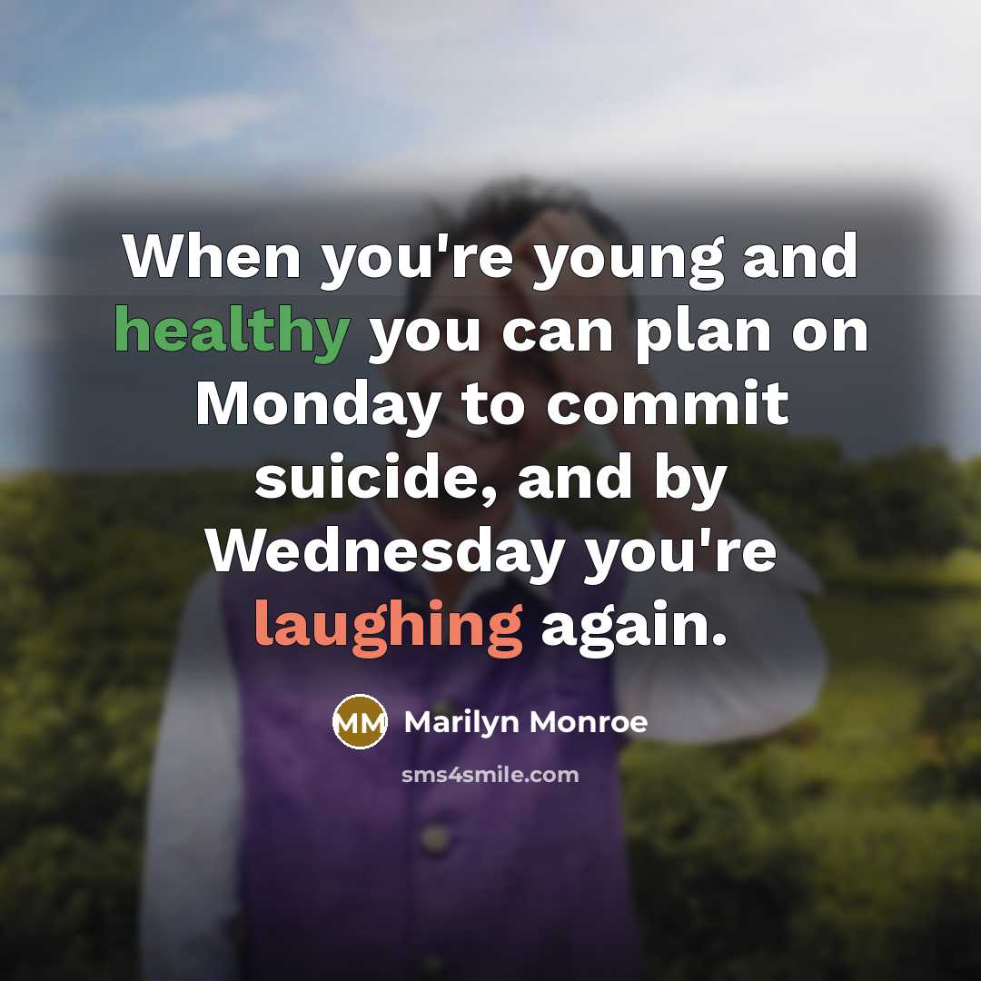 “When you're young and healthy you can plan on Monday to commit suicide, and by Wednesday you're laughing again.” quote by Marilyn Monroe