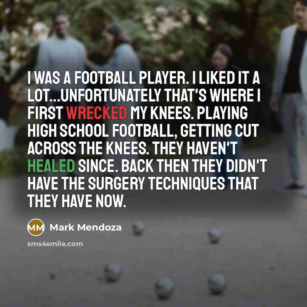 “I was a football player. I liked it a lot...unfortunately…” quote by Mark Mendoza