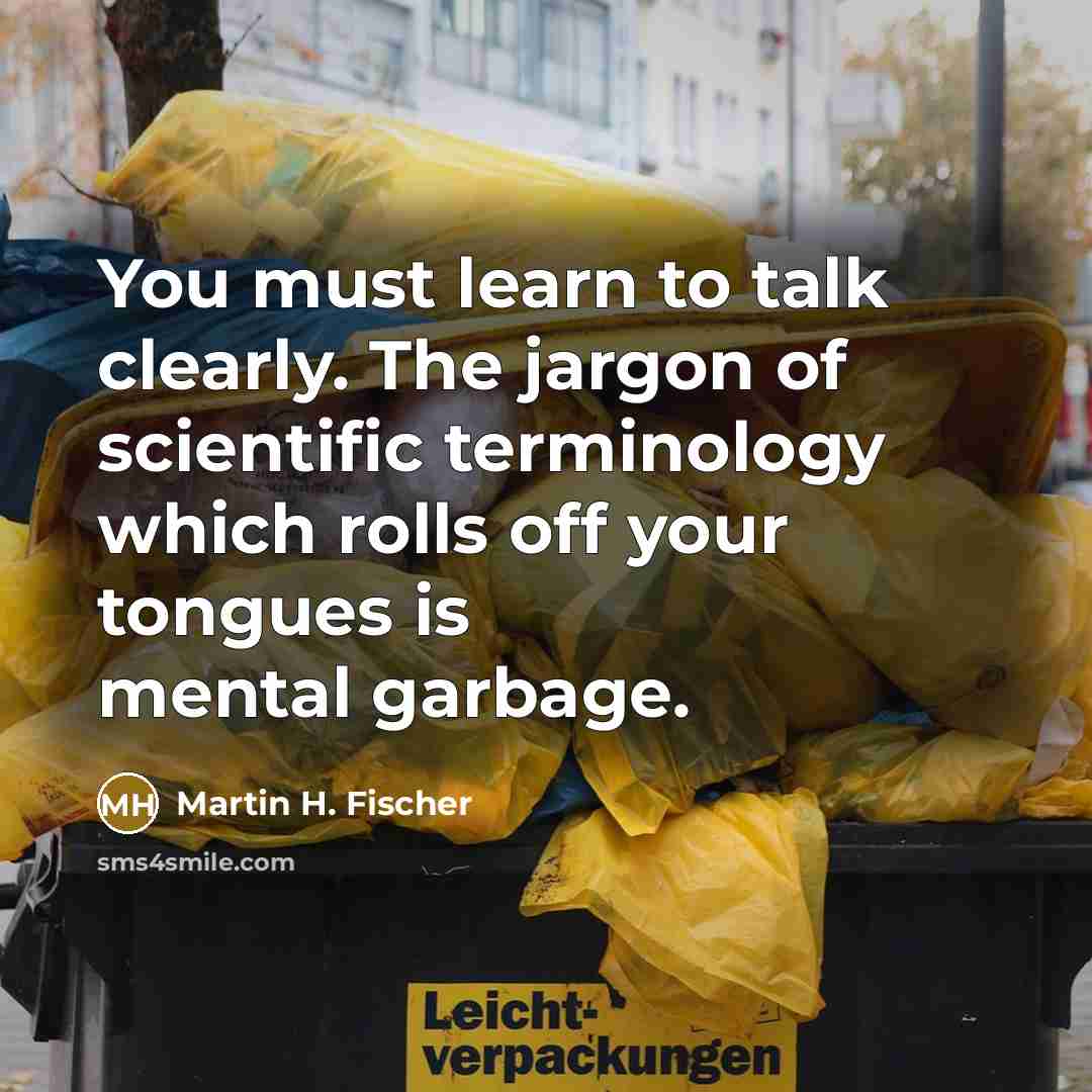 “You must learn to talk clearly. The jargon of scientific…” quote by Martin H. Fischer