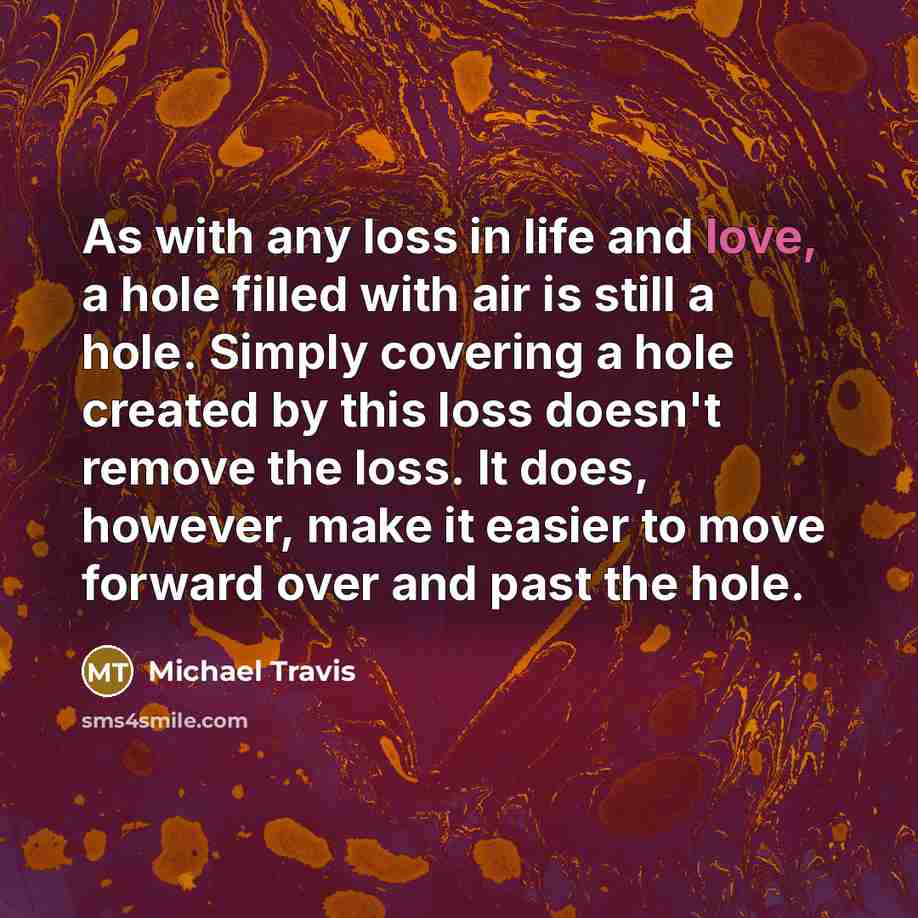“As with any loss in life and love, a hole…” quote by Michael Travis