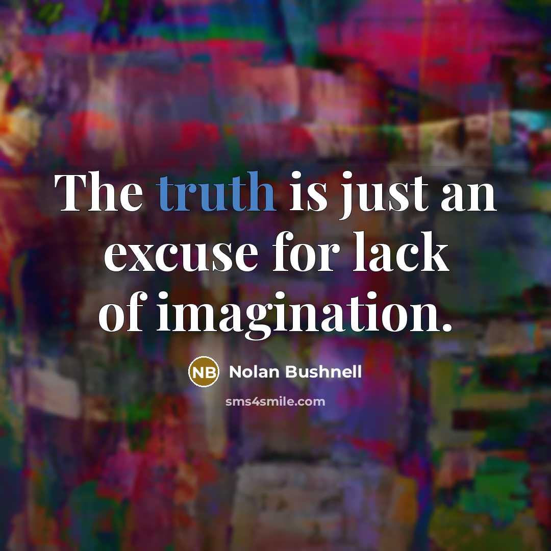 “The truth is just an excuse for lack of imagination.…” quote by Nolan Bushnell