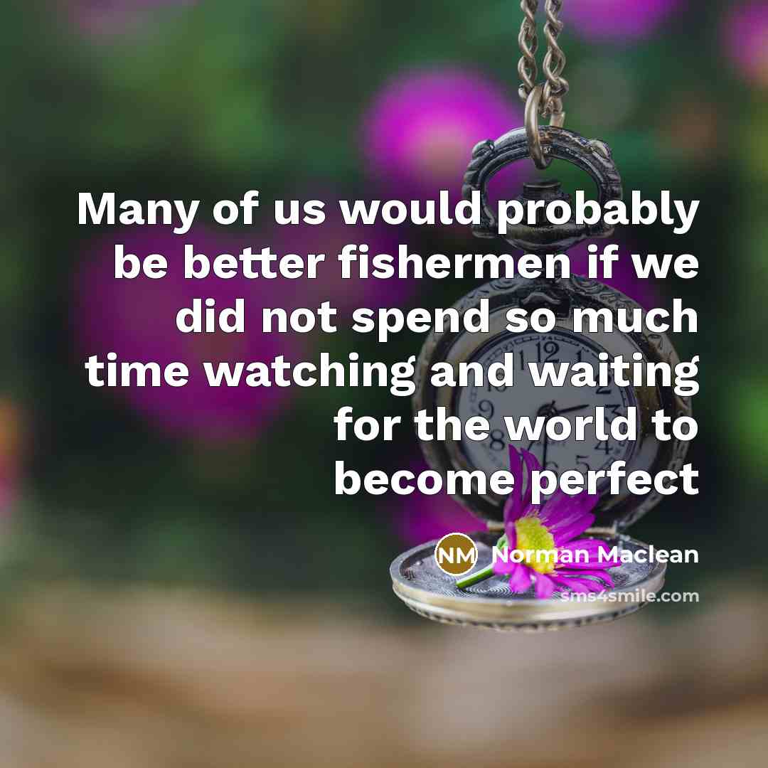 “Many of us would probably be better fishermen if we…” quote by Norman Maclean