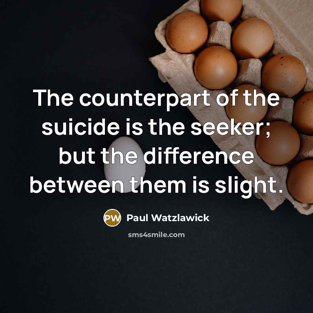 “The counterpart of the suicide is the seeker; but the difference between them is slight.” quote by Paul Watzlawick