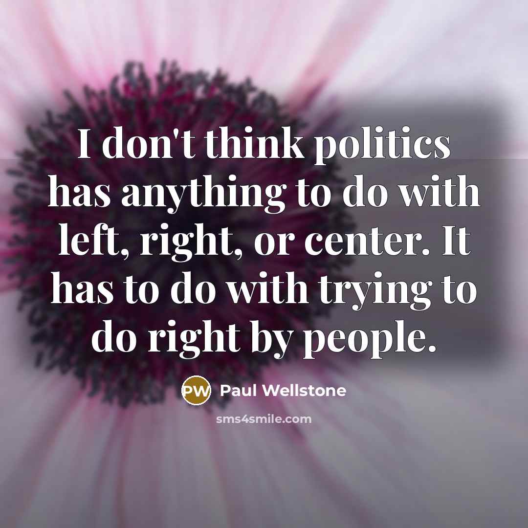 “I don't think politics has anything to do with left,…” quote by Paul Wellstone