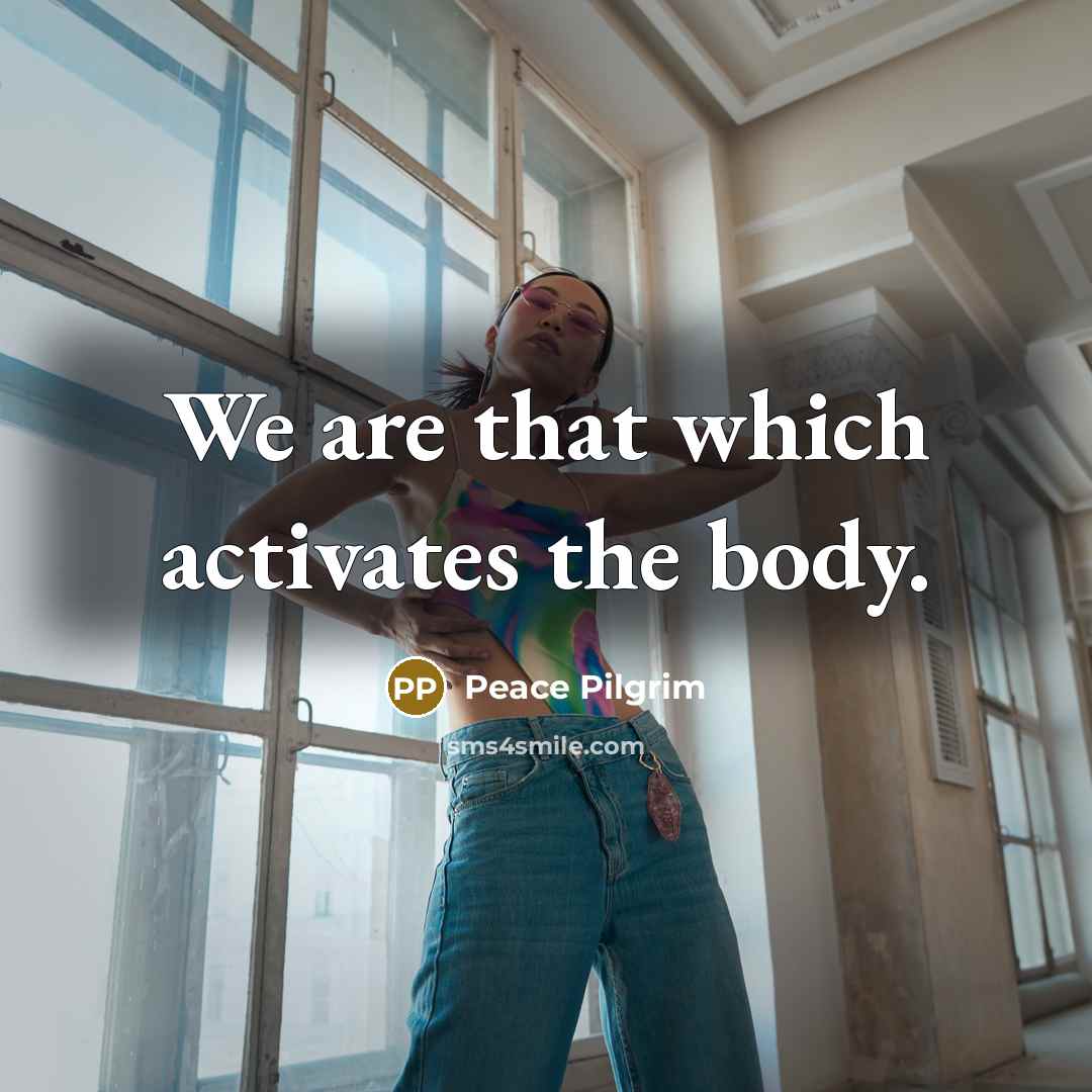 “We are that which activates the body.…” quote by Peace Pilgrim