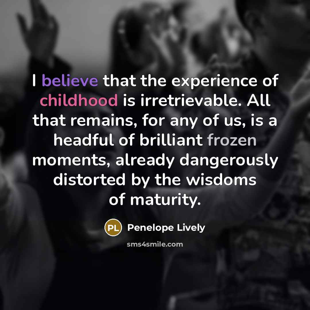 “I believe that the experience of childhood is irretrievable. All…” quote by Penelope Lively