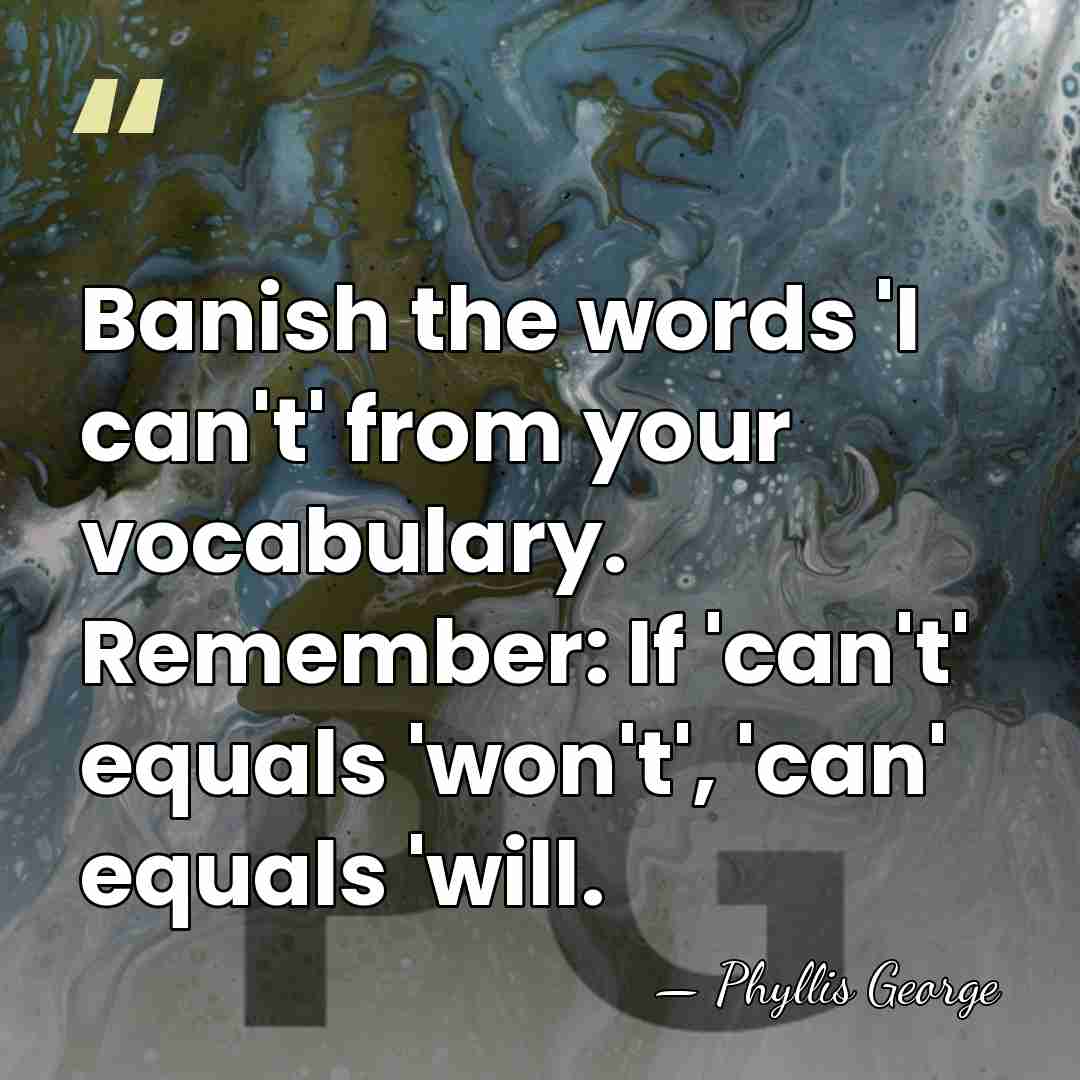 Banish the words 'I can't' from your vocabulary. Remember: If 'can't' equals&hellip; - Phyllis George