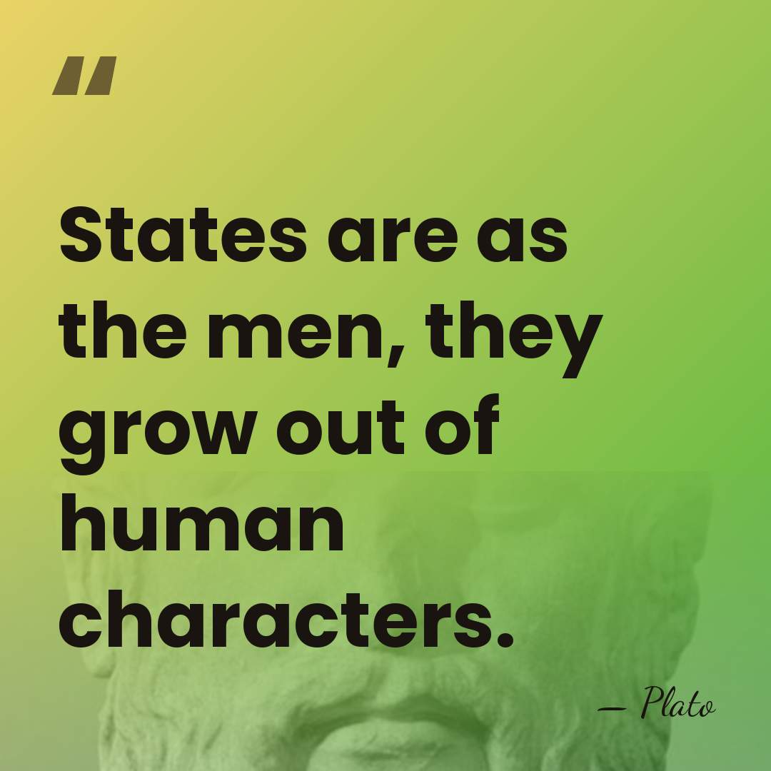 States are as the men, they grow out of human characters. - Plato