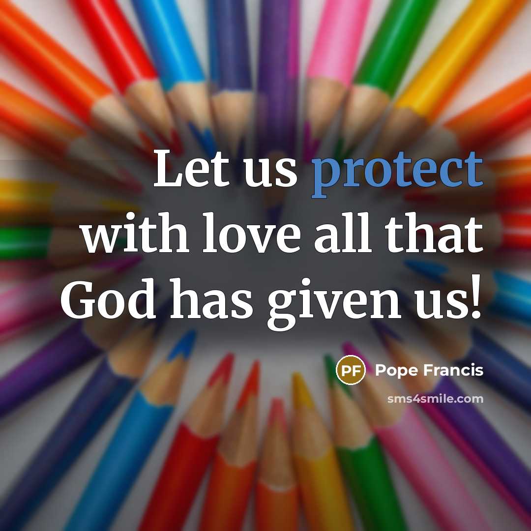 “Let us protect with love all that God has given…” quote by Pope Francis