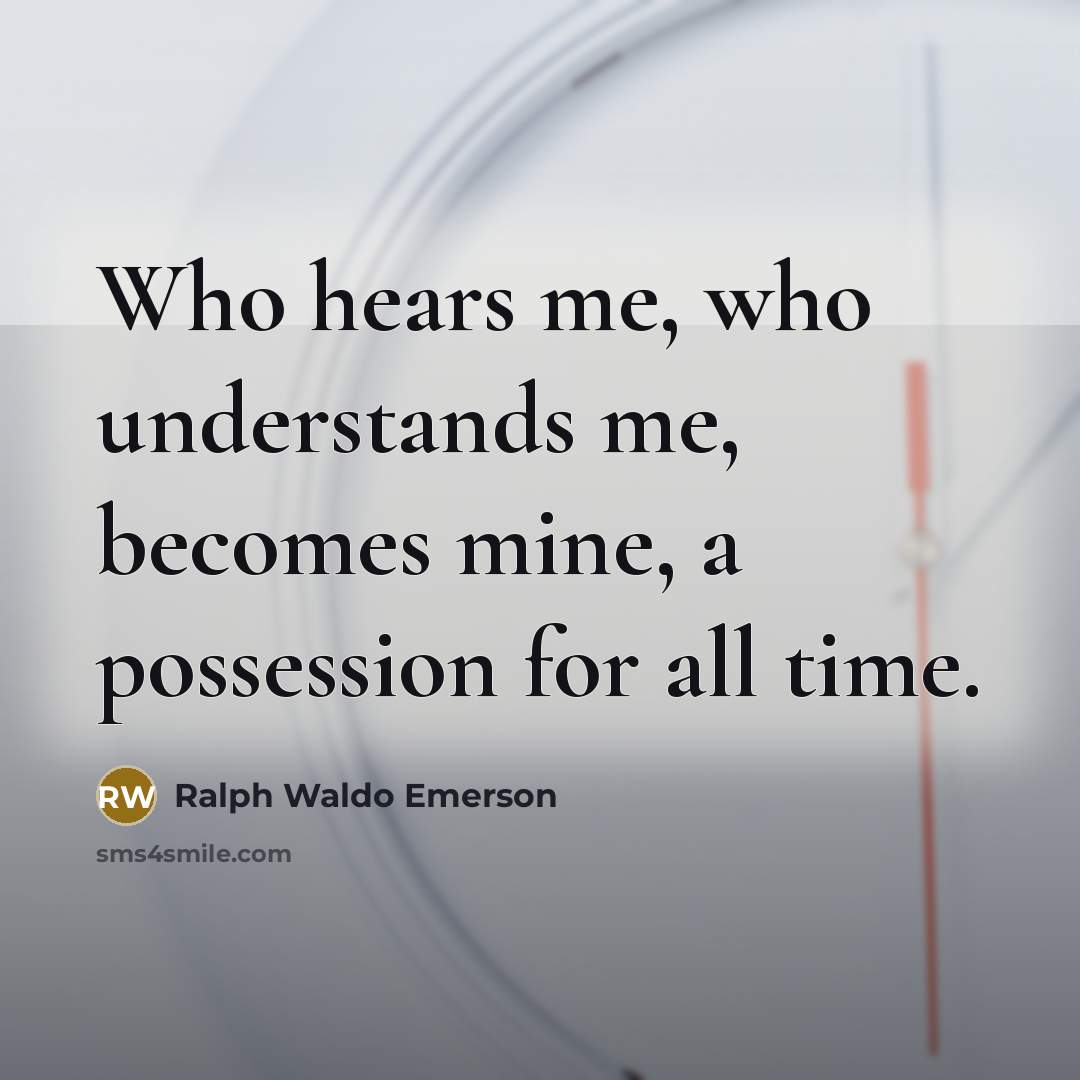 “Who hears me, who understands me, becomes mine, a possession for all time.” quote by Ralph Waldo Emerson