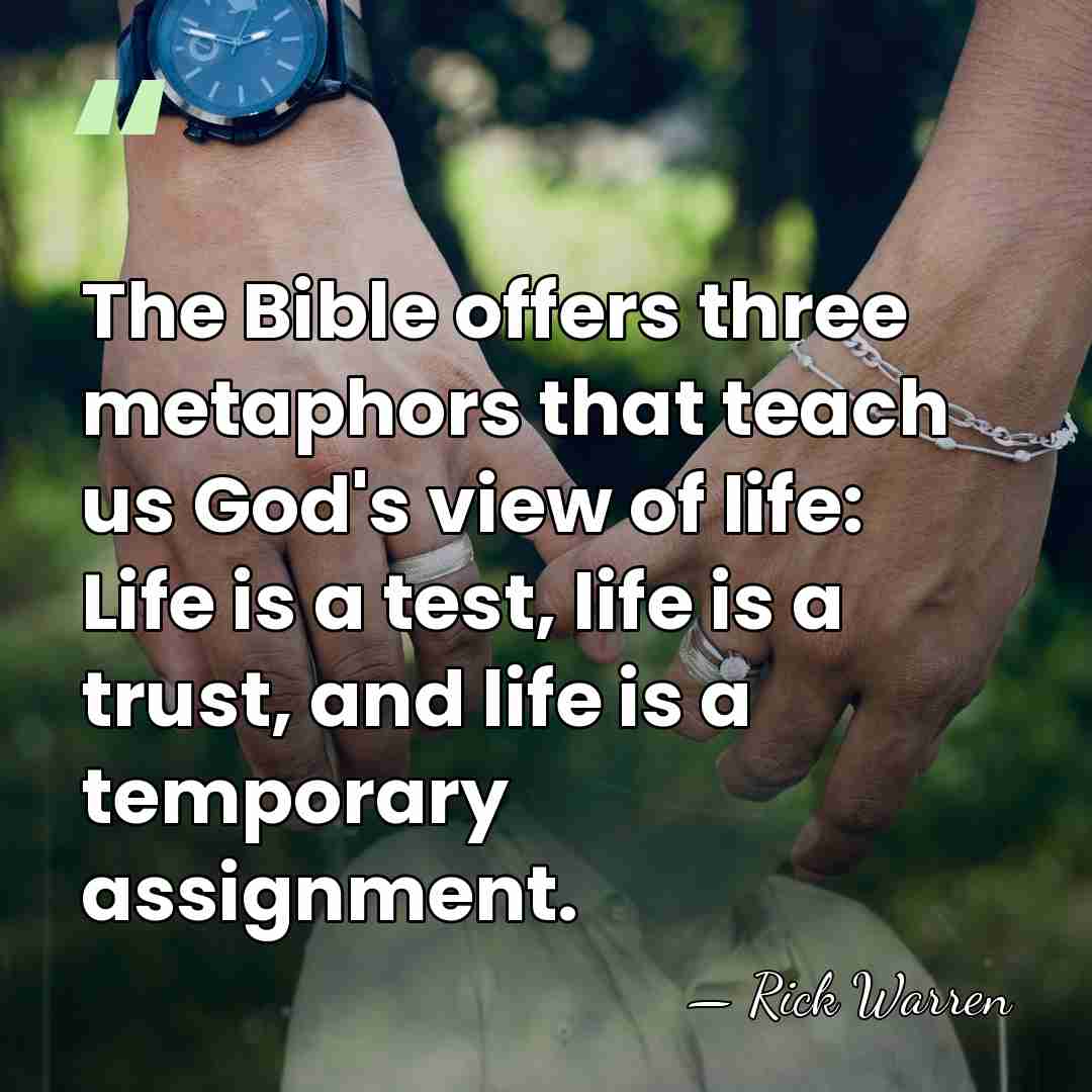 The Bible offers three metaphors that teach us God's view of life:&hellip; - Rick Warren