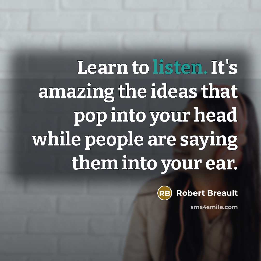 “Learn to listen. It's amazing the ideas that pop into…” quote by Robert Breault