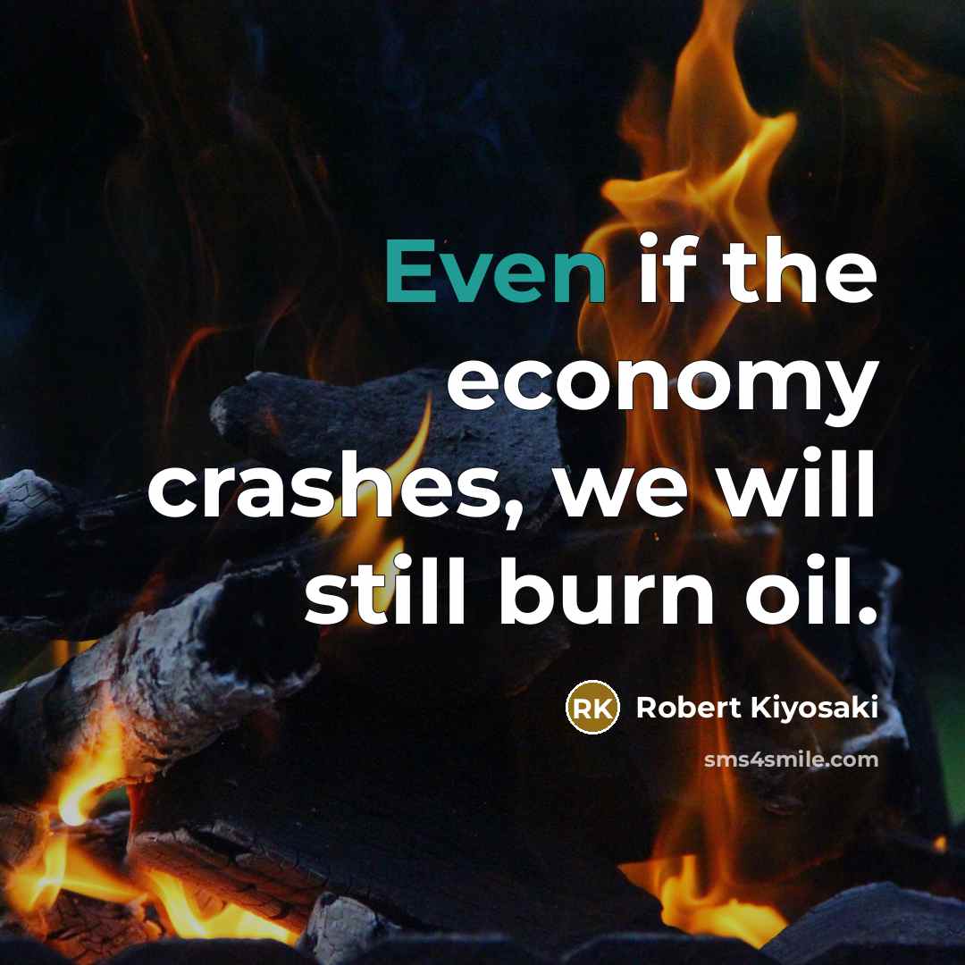 “Even if the economy crashes, we will still burn oil.…” quote by Robert Kiyosaki