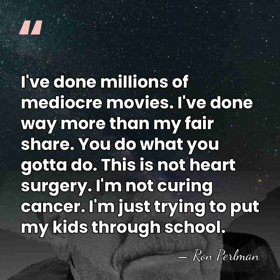 I've done millions of mediocre movies. I've done way more than my&hellip; - Ron Perlman