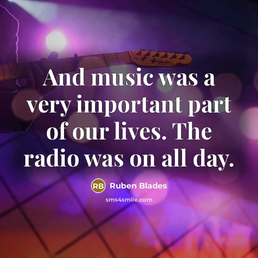 “And music was a very important part of our lives.…” quote by Ruben Blades