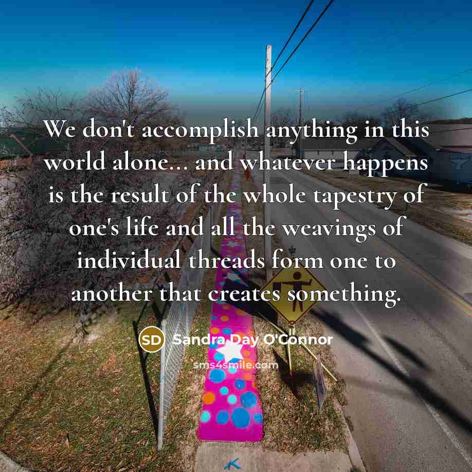 “We don't accomplish anything in this world alone... and whatever…” quote by Sandra Day O'Connor