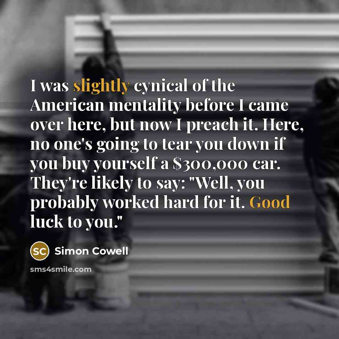 “I was slightly cynical of the American mentality before I…” quote by Simon Cowell