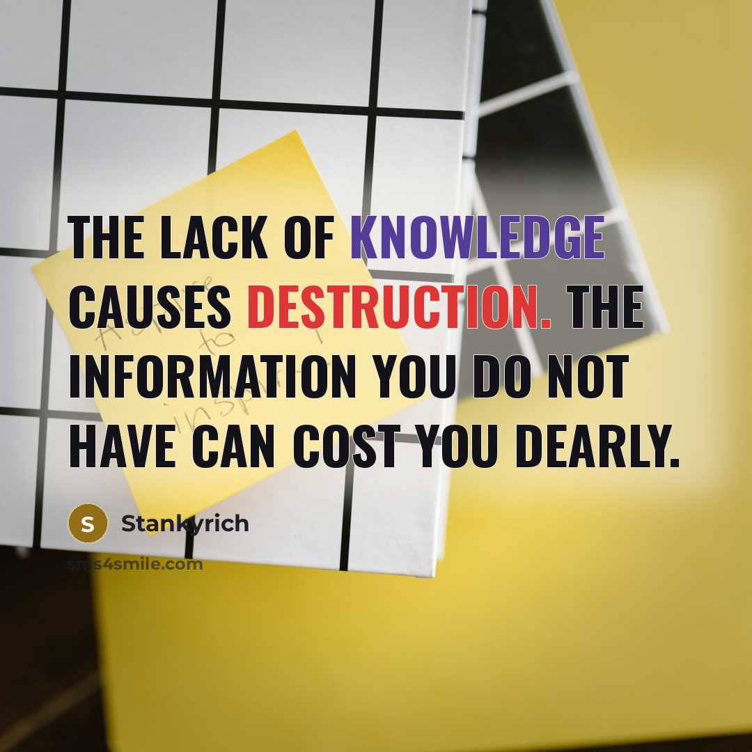“The lack of knowledge causes destruction. The information you do not have can cost you dearly.” quote by Stankyrich