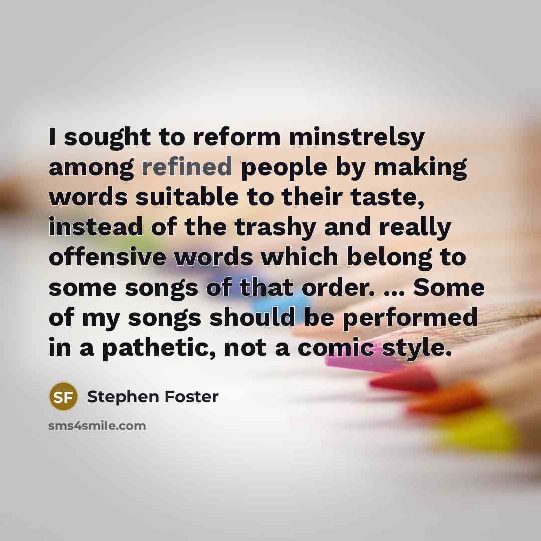 “I sought to reform minstrelsy among refined people by making…” quote by Stephen Foster