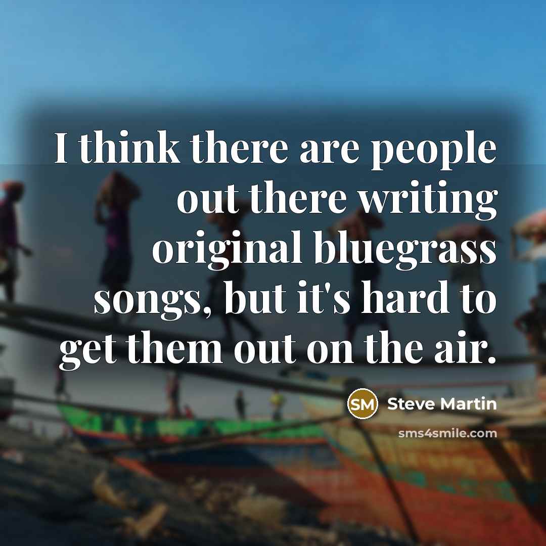 “I think there are people out there writing original bluegrass…” quote by Steve Martin