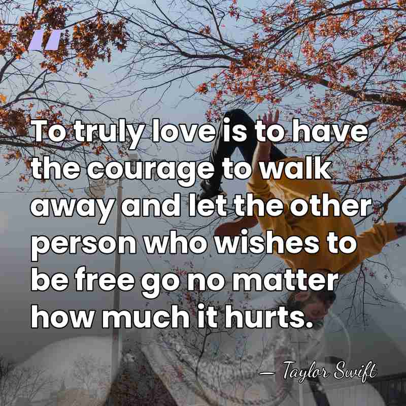 To truly love is to have the courage to walk away and&hellip; - Taylor Swift