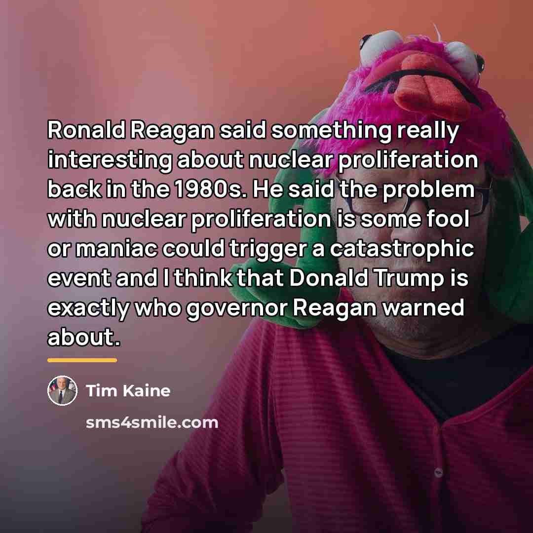 “Ronald Reagan said something really interesting about nuclear proliferation back…” quote by Tim Kaine