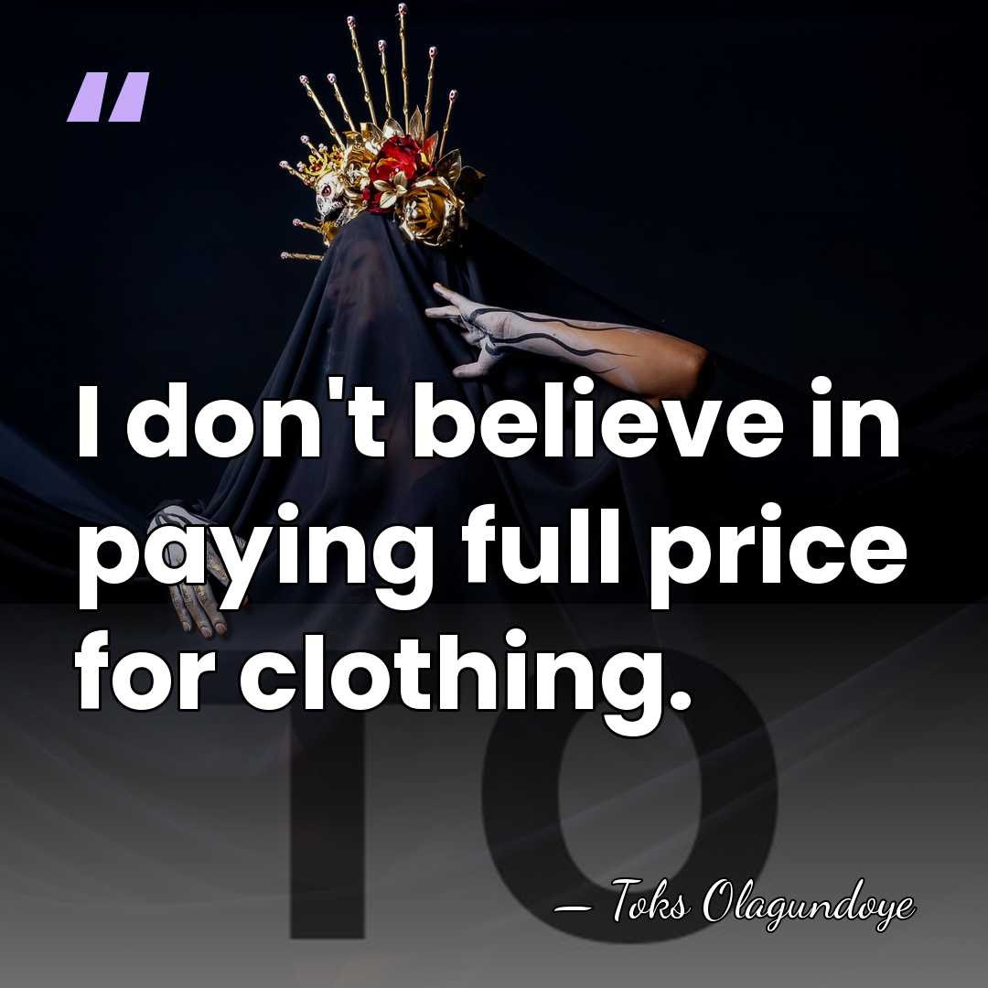I don't believe in paying full price for clothing. - Toks Olagundoye