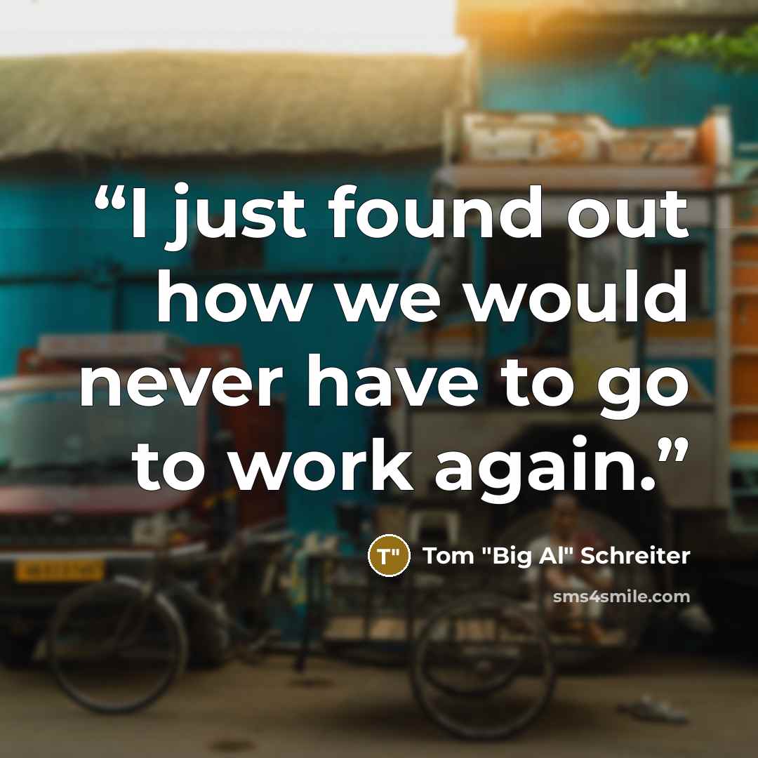 “I just found out how we would never have to go to work again.” quote by Tom "Big Al" Schreiter