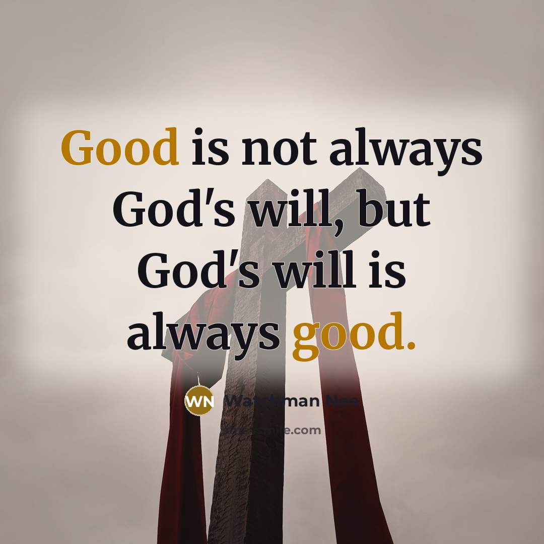 “Good is not always God's will, but God's will is…” quote by Watchman Nee