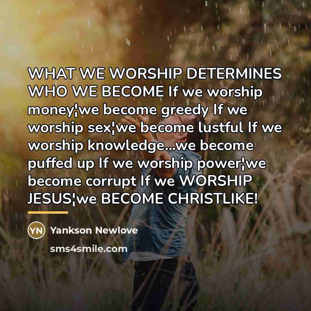 “WHAT WE WORSHIP DETERMINES WHO WE BECOME If we worship…” quote by Yankson Newlove