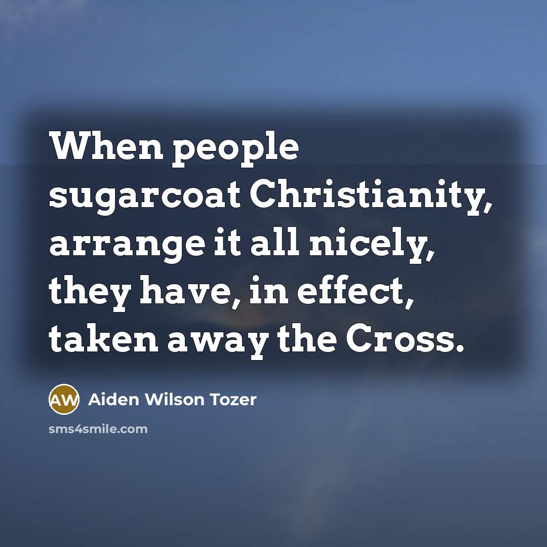 “When people sugarcoat Christianity, arrange it all nicely, they have,…” quote by Aiden Wilson Tozer