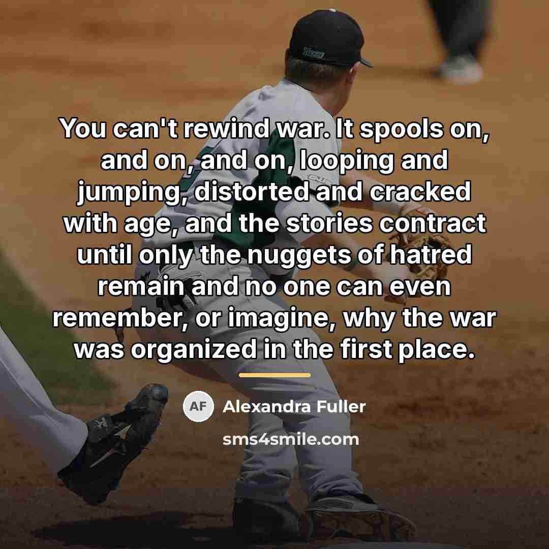 “You can't rewind war. It spools on, and on, and…” quote by Alexandra Fuller