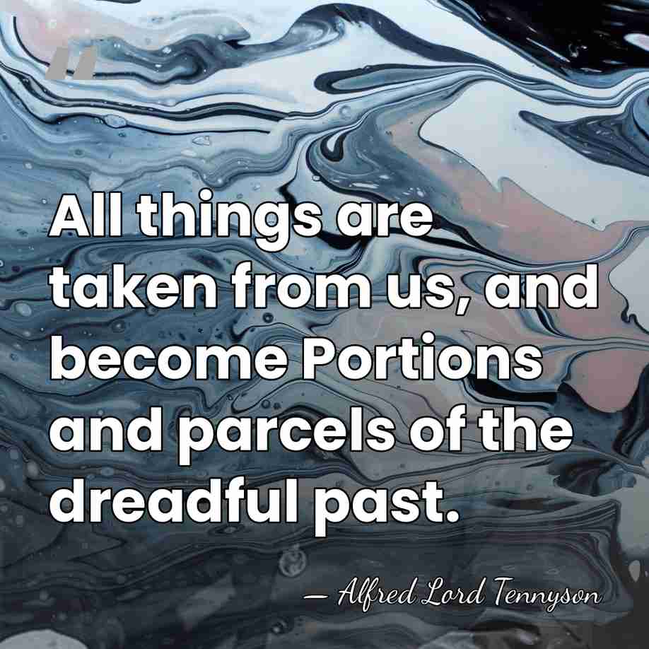All things are taken from us, and become Portions and parcels of&hellip; - Alfred Lord Tennyson