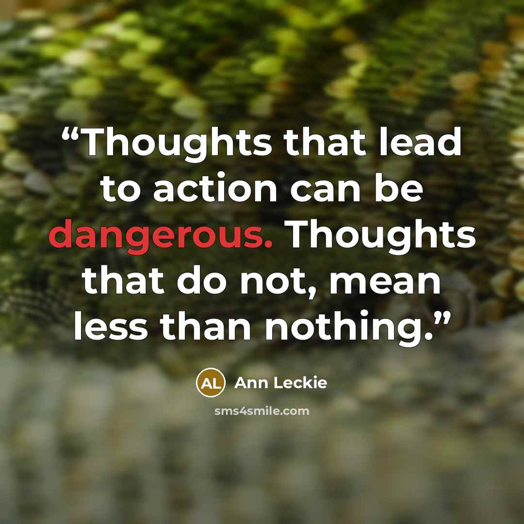 “Thoughts that lead to action can be dangerous. Thoughts that do not, mean less than nothing.” quote by Ann Leckie